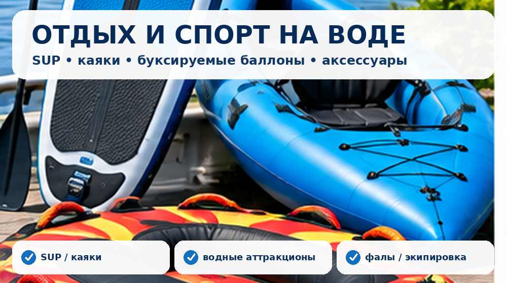 SUP-доски, каяки, буксируемые баллоны и экипировка для отдыха на воде